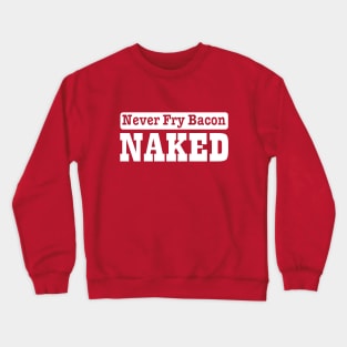 Never fry bacon naked Crewneck Sweatshirt